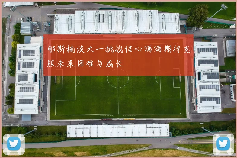 郇斯楠谈大一挑战信心满满期待克服未来困难与成长