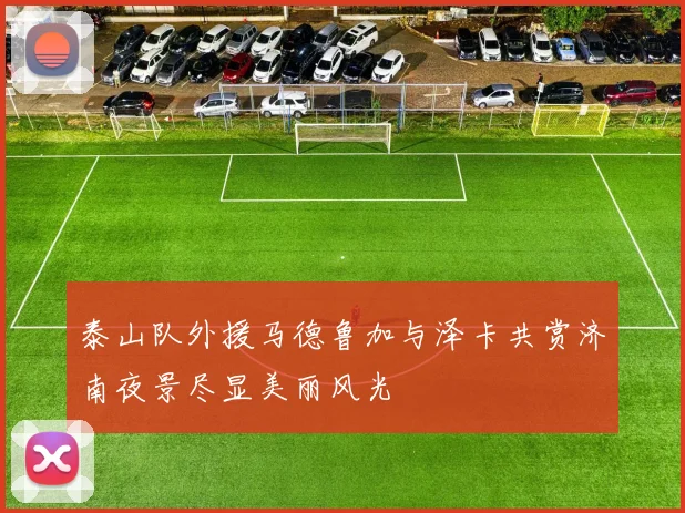 泰山队外援马德鲁加与泽卡共赏济南夜景尽显美丽风光