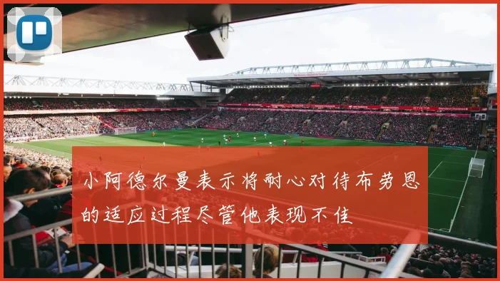 小阿德尔曼表示将耐心对待布劳恩的适应过程尽管他表现不佳