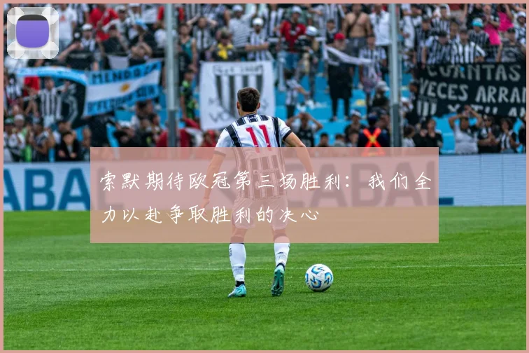 索默期待欧冠第三场胜利：我们全力以赴争取胜利的决心