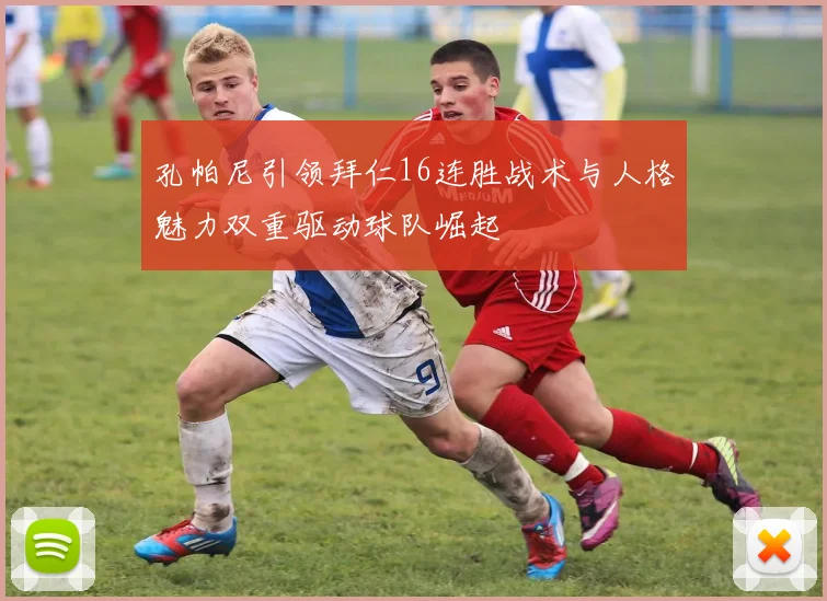 孔帕尼引领拜仁16连胜战术与人格魅力双重驱动球队崛起