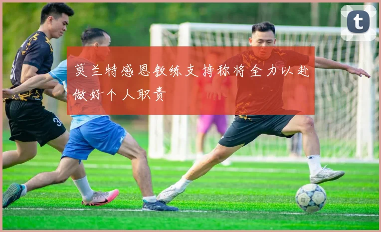 莫兰特感恩教练支持称将全力以赴做好个人职责