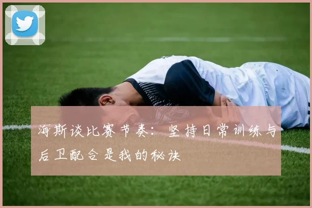 海斯谈比赛节奏：坚持日常训练与后卫配合是我的秘诀