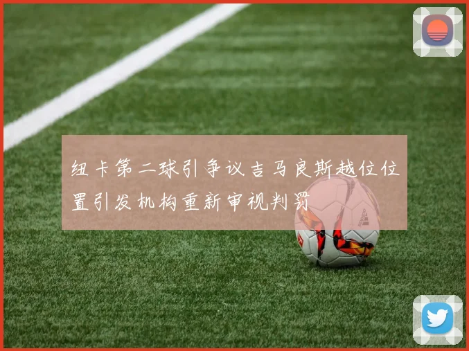 纽卡第二球引争议吉马良斯越位位置引发机构重新审视判罚