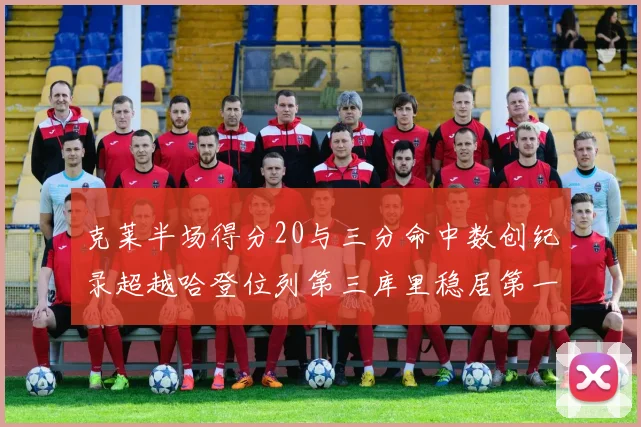 克莱半场得分20与三分命中数创纪录超越哈登位列第三库里稳居第一