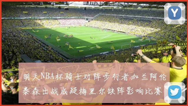 明天NBA杯骑士对阵步行者加兰阿伦泰森出战成疑梅里尔缺阵影响比赛走势