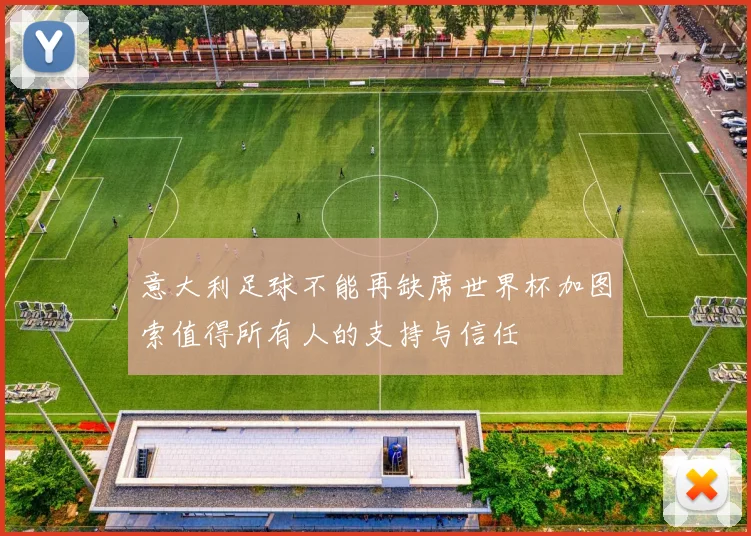 意大利足球不能再缺席世界杯加图索值得所有人的支持与信任